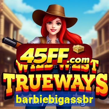 barbiebigassbr
